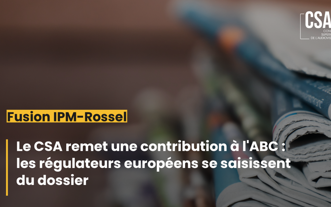 Projet de fusion IPM-Rossel : le CSA a remis une contribution à l’Autorité belge de la Concurrence et les régulateurs européens se saisissent du dossier
